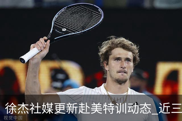 徐杰社媒更新赴美特训动态 近三次入选男篮集训均无缘正规大名单